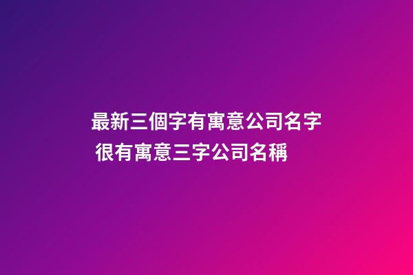 最新三個字有寓意公司名字 很有寓意三字公司名稱-第1張-公司起名-玄機派